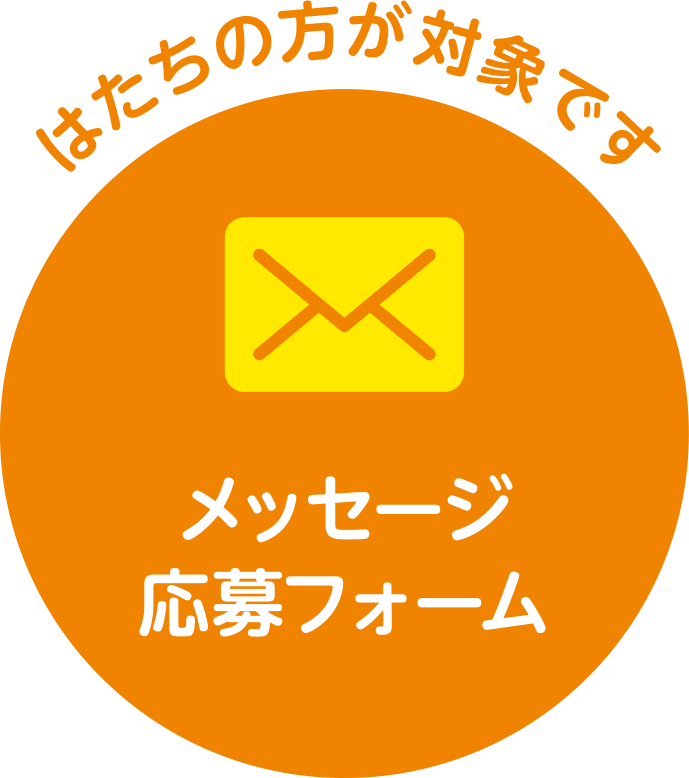 メッセージ応募フォーム はたちの方が対象です